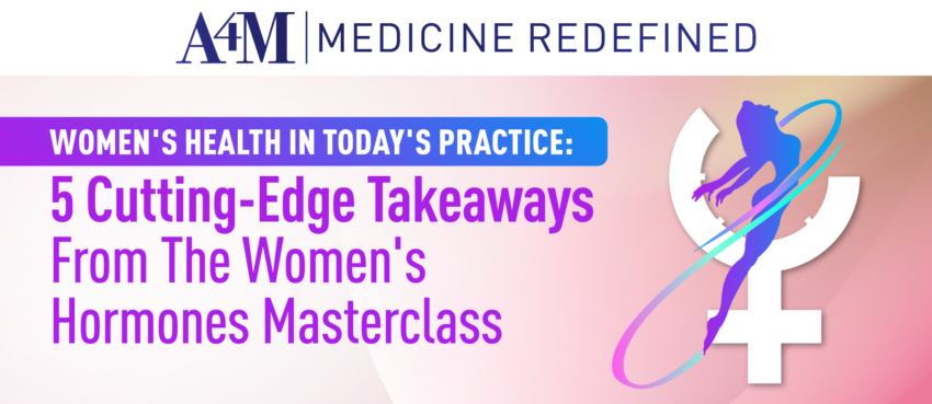 Women’s Health In Today’s Practice: 5 Cutting-Edge Takeaways From The Women’s Hormones Masterclass