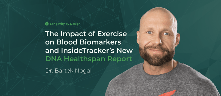 The Impact of Exercise on Blood Biomarkers and InsideTracker’s New DNA Healthspan Report with Dr. Bartek Nogal